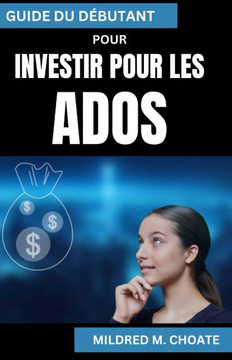 Guide Du Débutant Pour Investir Pour Les Ados: Guide de littératie financière et de création de patrimoine précoce