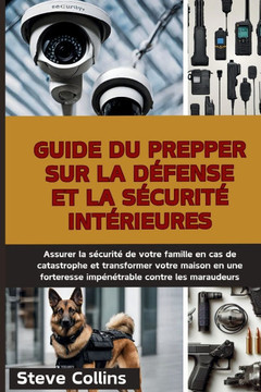 Guide du Prepper sur la défense et la sécurité intérieures: Assurer la sécurité de votre famille en cas de catastrophe et transformer votre maison en