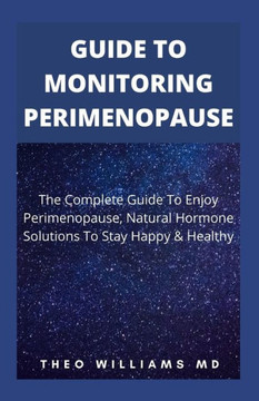 Guide to Monitoring Perimenopause: The Complete Guide To Enjoy Perimenopause, Natural Hormone Solutions To Stay Happy & Healthy