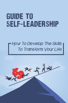 Guide To Self-Leadership: How To Develop The Skills To Transform Your Life: Handling Major Life Transitions