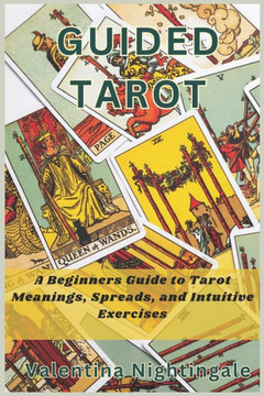 Guided Tarot: A Beginners Guide to Tarot Meanings, Spreads, and Intuitive Exercises
