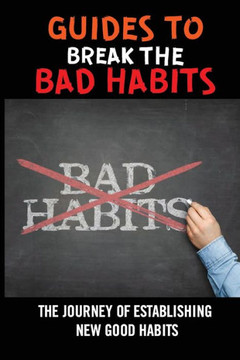 Guides To Break The Bad Habits: The Journey Of Establishing New Good Habits: Develop Good Habits Smart Goals