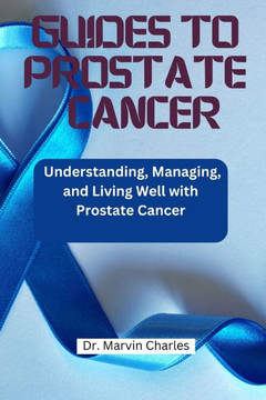 Guides to Prostate Cancer: Understanding, Managing, and Living Well with Prostate Cancer Guides to Prostate Cancer: Understanding, Managing, and Living Well with Prostate Cancer