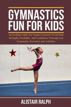Gymnastics Fun for Kids: An exciting guide for young gymnasts to develop strength, flexibility, and confidence through fun gymnastics exercises