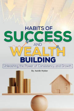 Habits of Success & Wealth Building: Unleashing the Power of Consistency and Growth