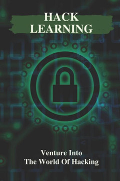Hack Learning: Venture Into The World Of Hacking: How To Start Hacking