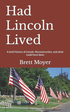 Had Lincoln Lived: A brief history of Lincoln, Reconstruction, and what could have been