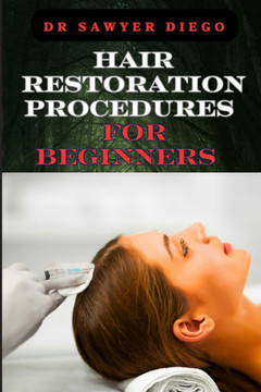 Hair Restoration Procedures for Beginners: Comprehensive Guide To Understanding, Choosing, And Mastering Effective Restoration Techniques, Treatments,