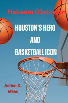 Hakeem Olajuwon: Houston's Hero and Basketball's Icon