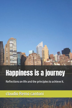 Happiness is a journey: Reflections on life and the principles to achieve it.