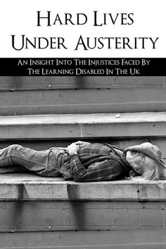 Hard Lives Under Austerity: An Insight Into The Injustices Faced By The Learning Disabled In The Uk: The Effects Of Dwp Decisions On People With L