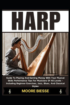 Harp: Guide To Playing And Earning Money With Your Musical Skills Performance Tips For Musicians Of All Levels - Including B