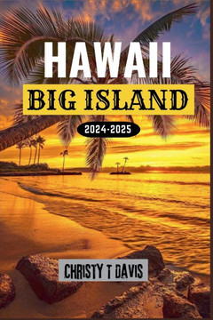 Hawaii Big Island Reiseführer 2024-2025: Ihr umfassender Reiseführer zum Erleben von Top-Attraktionen, Orten, die man unbedingt besuchen muss, familie
