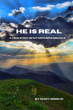 He Is Real: A True Story of My Mother's Miracle