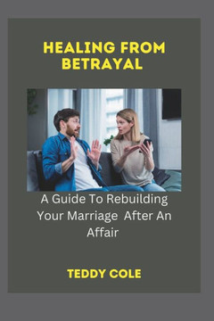 Healing from Betrayal: A Guide To Rebuilding Your Marriage After An Affair
