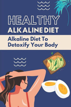 Healthy Alkaline Diet: Alkaline Diet To Detoxify Your Body: Alkaline Diet Tips Healthy Alkaline Diet: Alkaline Diet To Detoxify Your Body: Alkaline Diet Tips