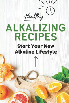 Healthy Alkalizing Recipes: Start Your New Alkaline Lifestyle: Foods In Alkaline Diet Plan