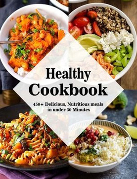 Healthy Cookbook: 450+ Delicious, Nutritious meals in under 30 Minutes
