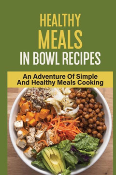 Healthy Meals In Bowl Recipes: An Adventure Of Simple And Healthy Meals Cooking: Bowl Food Trend Healthy Meals In Bowl Recipes: An Adventure Of Simple And Healthy Meals Cooking: Bowl Food Trend