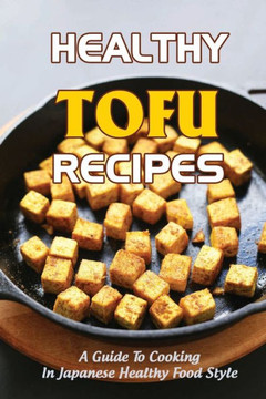 Healthy Tofu Recipes: A Guide To Cooking In Japanese Healthy Food Style