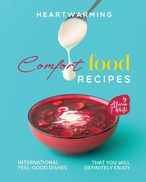 Heartwarming Comfort Food Recipes: International Feel-Good Dishes that You Will Definitely Enjoy