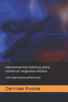 Herramientas básicas para construir negocios sólidos: con ejemplos prácticos