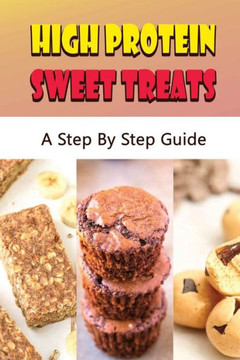 High Protein Sweet Treats: A Step By Step Guide