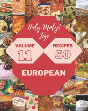 Holy Moly! Top 50 European Recipes Volume 11: Everything You Need in One European Cookbook!