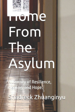 Home From The Asylum: A Journey of Resilience, Healing, and Hope.