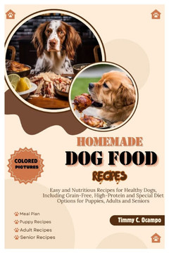 Homemade Dog Food Recipes: Easy and Nutritious Recipes for Healthy Dogs, Including Grain-Free, High-Protein and Special Diet Options for Puppies,