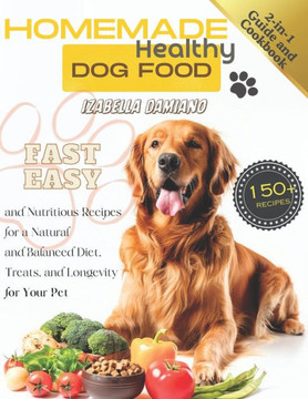 Homemade Healthy Dog Food Cookbook: 2-in-1 Guide with 150+ Fast, Easy, and Nutritious Recipes for a Natural and Balanced Diet, Treats, and Longevity f
