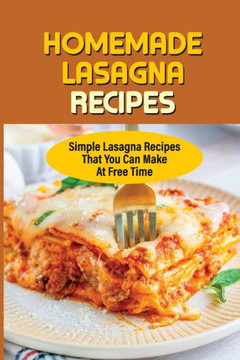 Homemade Lasagna Recipes: Simple Lasagna Recipes That You Can Make At Free Time: Greek-Inspired Lasagna Recipes