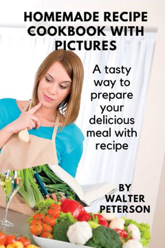 Homemade recipe cookbook with pictures: A tasty way to prepare your delicious meal with recipe