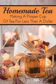 Homemade Tea: Making A Proper Cup Of Tea For Less Than A Dollar: Which Tea Is The Healthiest?