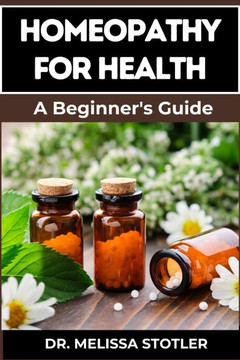 Homeopathy for Health: Comprehensive Guide To Natural Remedies, Holistic Healing, And Personalized Treatments For Optimal Wellness Homeopathy for Health: Comprehensive Guide To Natural Remedies, Holistic Healing, And Personalized Treatments For Optimal Wellness