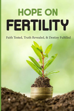 Hope On Fertility: Faith Tested, Truth Revealed, & Destiny Fulfilled: Coping With Infertility Tips
