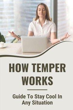 How Temper Works: Guide To Stay Cool In Any Situation: Controlling Anger Problem