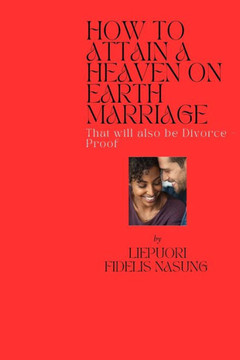 How to Attain a Heaven on Earth Marriage: That Will Also Be Divorce-Proof
