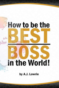 How to be the Best Boss in the World: Unlock the Secrets to Leading with Confidence