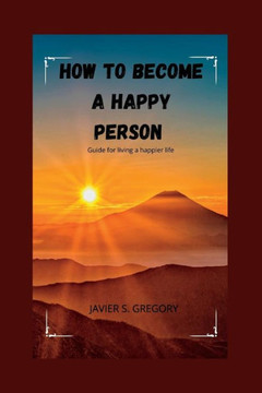 How to Become a Happy Person: Guide for living a happier life How to Become a Happy Person: Guide for living a happier life