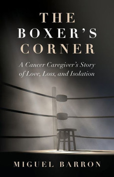 The Boxer'S Corner : A Cancer Caregiver'S Story Of Love, Loss, And Isolation