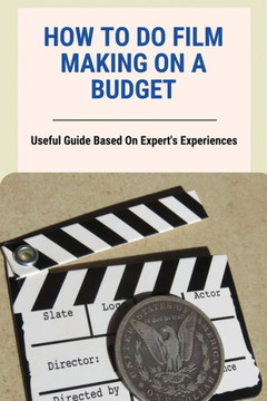 How To Do Film Making On A Budget: Useful Guide Based On Expert's Experiences: No Budget Filmmaking Equipment