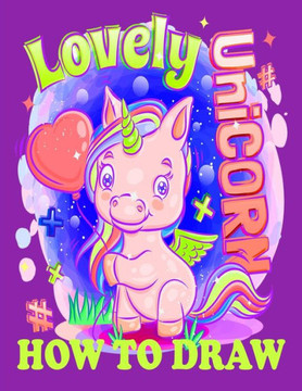 How to Draw lovely Unicorn: How to Draw lovely Unicorn; How to draw unicorns drawing and activity book for kids to learn to draw for boy and for g