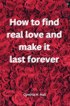 How to find real love and make it last forever