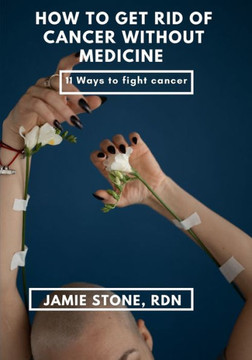 How To Get Rid Of Cancer Without Medicine: Simple ways to avoid and beat cancer permanently