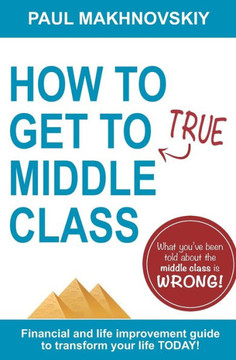 How to get to True Middle Class: Financial and life improvement guide to transform your life TODAY!