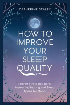 How to improve your sleep quality: Proven Strategies to Fix Insomnia, Snoring and Sleep Apnea for Good