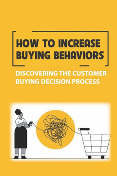 How To Increase Buying Behaviors: Discovering The Customer Buying Decision Process: The Buy Of Leads