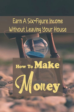 How To Make Money: Earn A Six-Figure Income Without Leaving Your House: Passive Investment
