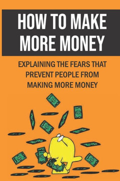 How To Make More Money: Explaining The Fears That Prevent People From Making More Money: Make Extra Money From Home Legitimately
